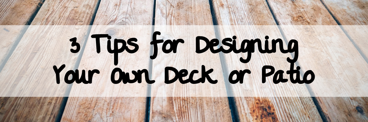 3 Tips for Designing Your Own Deck or Patio